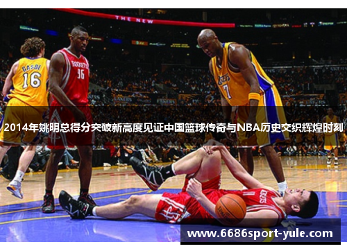 2014年姚明总得分突破新高度见证中国篮球传奇与NBA历史交织辉煌时刻