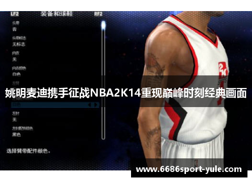 姚明麦迪携手征战NBA2K14重现巅峰时刻经典画面