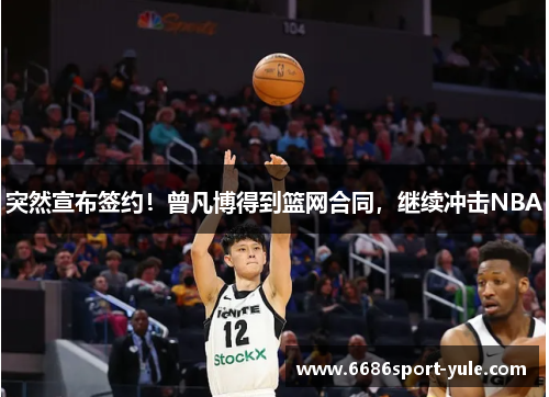 突然宣布签约！曾凡博得到篮网合同，继续冲击NBA